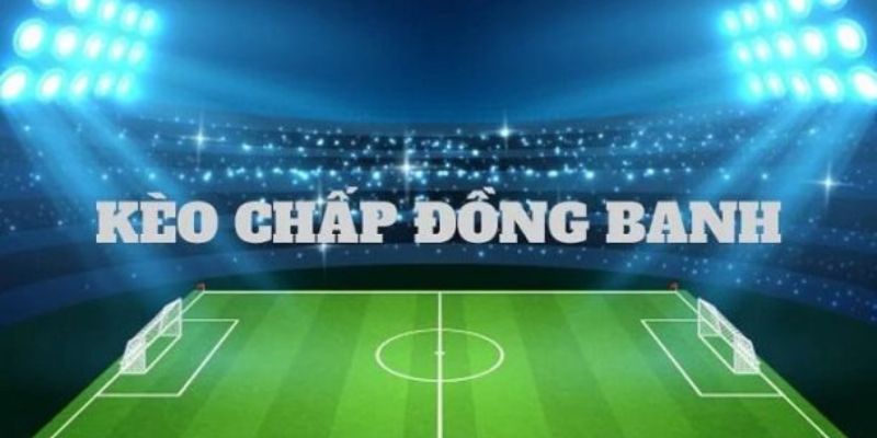Kèo Chấp Đồng Banh - Hình Thức Cá Cược Không Thể Bỏ Lỡ